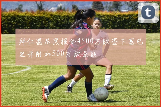 拜仁慕尼黑报价4500万欧签下塞巴里并附加500万欧条款