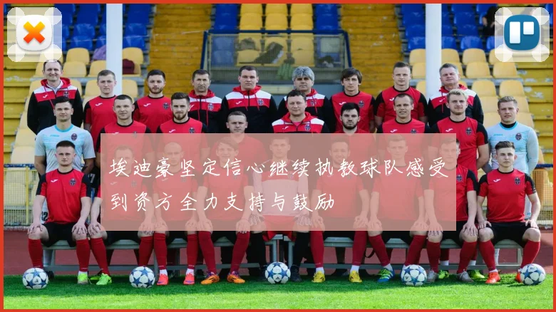 埃迪豪坚定信心继续执教球队感受到资方全力支持与鼓励
